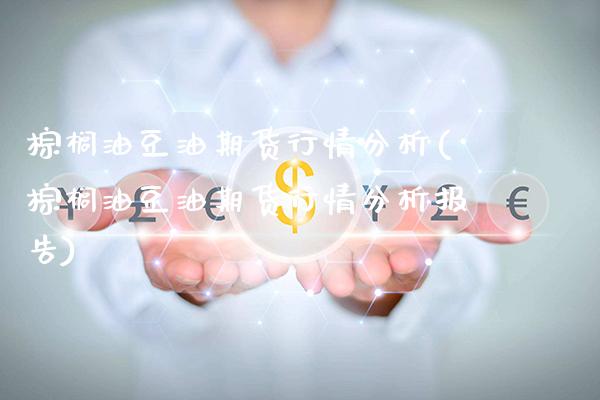 棕榈油豆油期货行情分析(棕榈油豆油期货行情分析报告)_https://www.xmqjcw.com_股票投资_第1张