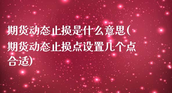 期货动态止损是什么意思(期货动态止损点设置几个点合适)_https://www.xmqjcw.com_期货百科_第1张