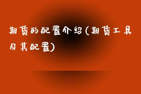 期货的配置介绍(期货工具及其配置)_期货百科_第1张_秦聚理财 期货的配置介绍(期货工具及其配置)_https://www.xmqjcw.com_期货百科_第1张