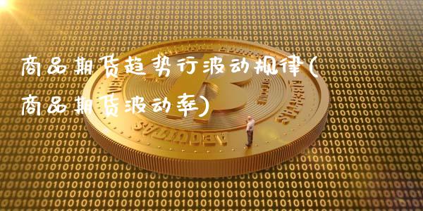 商品期货趋势行波动规律(商品期货波动率)_https://www.xmqjcw.com_期货百科_第1张