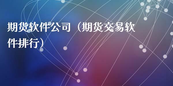 期货软件公司（期货交易软件排行）_https://www.xmqjcw.com_期货直播室_第1张