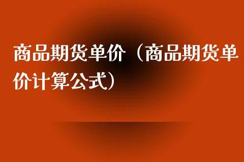 商品期货单价（商品期货单价计算公式）_https://www.xmqjcw.com_期货行情_第1张