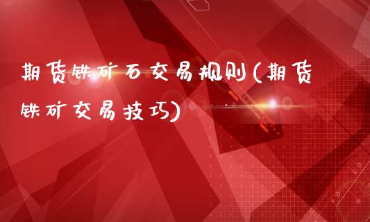 期货铁矿石交易规则(期货铁矿交易技巧)_https://www.xmqjcw.com_期货百科_第1张