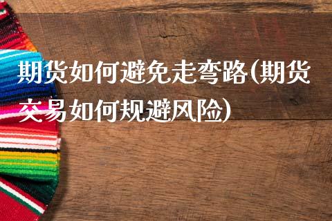 期货如何避免走弯路(期货交易如何规避风险)_https://www.xmqjcw.com_期货百科_第1张