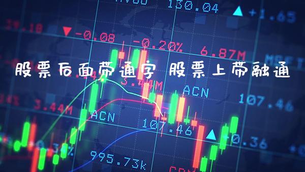 股票后面带通字 股票上带融通_https://www.xmqjcw.com_股票投资_第1张