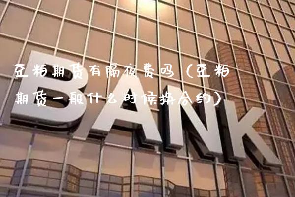 豆粕期货有隔夜费吗（豆粕期货一般什么时候换合约）_https://www.xmqjcw.com_期货投资_第1张