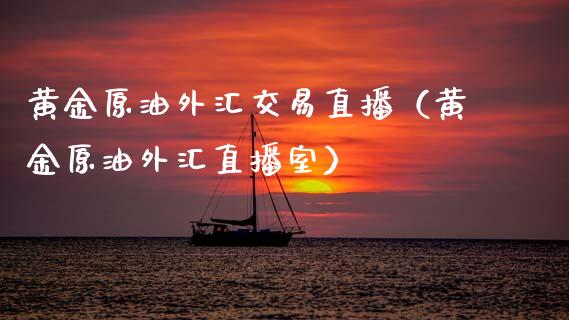 黄金原油外汇交易直播（黄金原油外汇直播室）_https://www.xmqjcw.com_期货直播室_第1张
