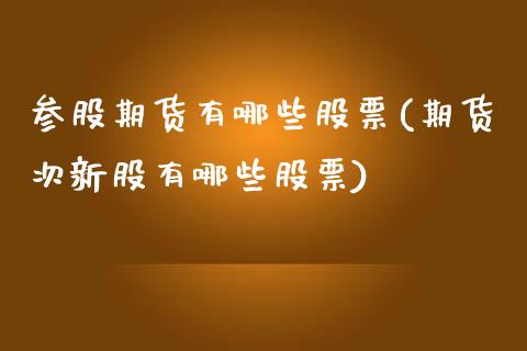 参股期货有哪些股票(期货次新股有哪些股票)_https://www.xmqjcw.com_期货百科_第1张