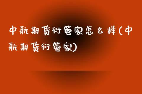 中航期货衍管家怎么样(中航期货衍管家)_https://www.xmqjcw.com_期货百科_第1张