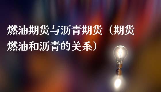 燃油期货与沥青期货（期货燃油和沥青的关系）_https://www.xmqjcw.com_期货直播室_第1张