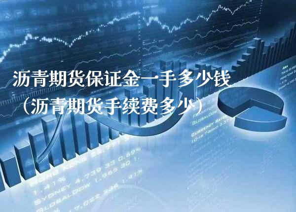 沥青期货保证金一手多少钱（沥青期货手续费多少）_https://www.xmqjcw.com_期货直播室_第1张