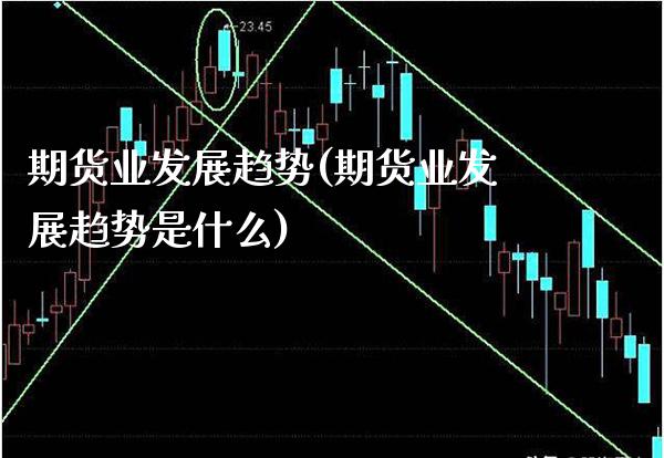 期货业发展趋势(期货业发展趋势是什么)_https://www.xmqjcw.com_期货直播室_第1张