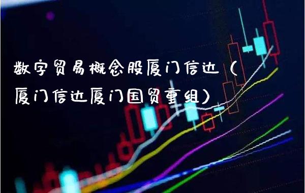 数字贸易概念股厦门信达（厦门信达厦门国贸重组）_https://www.xmqjcw.com_股票投资_第1张