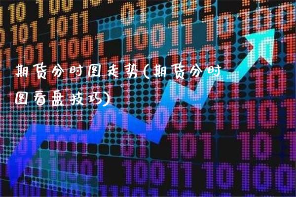 期货分时图走势(期货分时图看盘技巧)_https://www.xmqjcw.com_股票投资_第1张