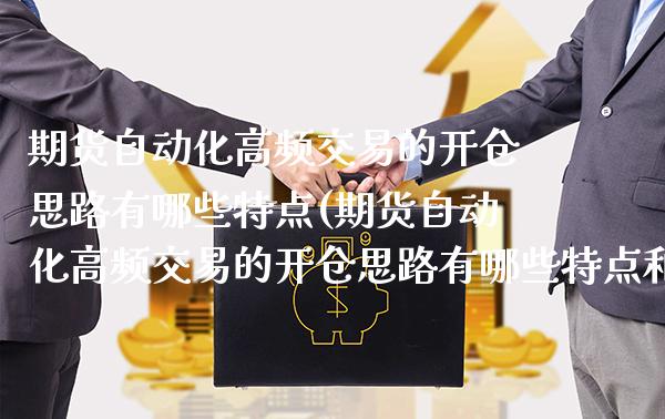 期货自动化高频交易的开仓思路有哪些特点(期货自动化高频交易的开仓思路有哪些特点和优势)_https://www.xmqjcw.com_期货百科_第1张