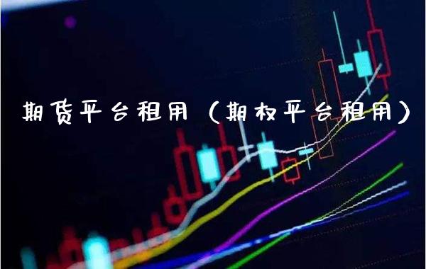 期货平台租用（期权平台租用）_https://www.xmqjcw.com_期货行情_第1张