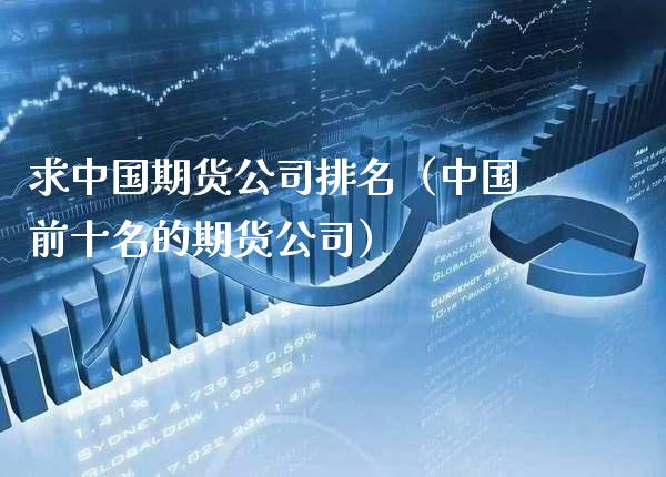 求中国期货公司排名（中国前十名的期货公司）_https://www.xmqjcw.com_期货投资_第1张