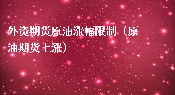 外资期货原油涨幅**（原油期货上涨）_https://www.xmqjcw.com_期货直播室_第1张