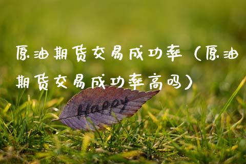 原油期货交易成功率（原油期货交易成功率高吗）_https://www.xmqjcw.com_期货投资_第1张