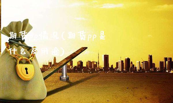 期货pp情况(期货pp是什么及用途)_https://www.xmqjcw.com_期货投资_第1张