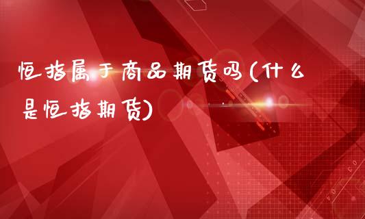 恒指属于商品期货吗(什么是恒指期货)_https://www.xmqjcw.com_期货百科_第1张