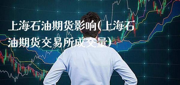 上海石油期货影响(上海石油期货交易所成交量)_https://www.xmqjcw.com_期货百科_第1张