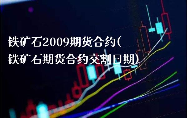 铁矿石2009期货合约(铁矿石期货合约交割日期)_https://www.xmqjcw.com_期货百科_第1张