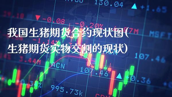 我国生猪期货合约现状图(生猪期货实物交割的现状)_https://www.xmqjcw.com_期货投资_第1张