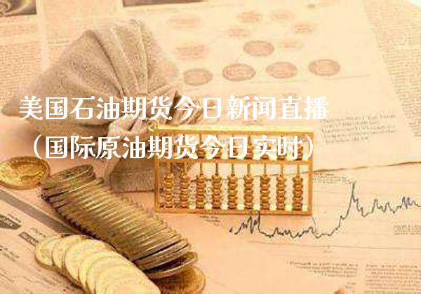 美国石油期货今日新闻直播（国际原油期货今日实时）_https://www.xmqjcw.com_期货直播室_第1张