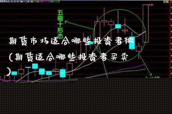 期货市场适合哪些投资者做(期货适合哪些投资者买卖)_https://www.xmqjcw.com_期货百科_第1张