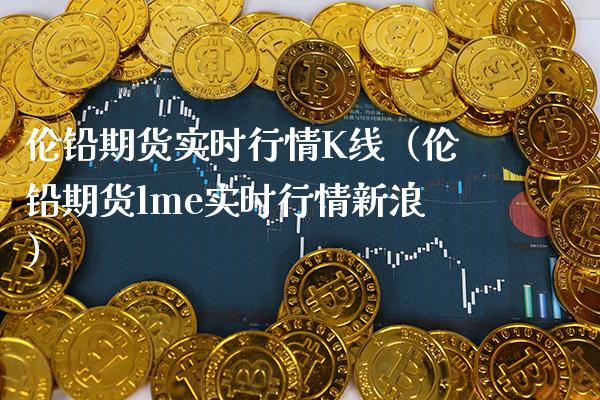 伦铅期货实时行情K线（伦铅期货lme实时行情新浪）_https://www.xmqjcw.com_期货行情_第1张