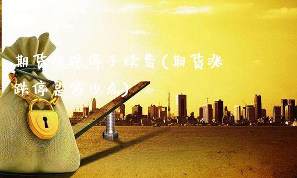 期货涨跌停手续费(期货涨跌停是多少点)_https://www.xmqjcw.com_期货百科_第1张