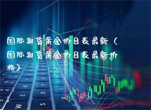 国际期货黄金价目表最新（国际期货黄金价目表最新价格）_https://www.xmqjcw.com_期货直播室_第1张