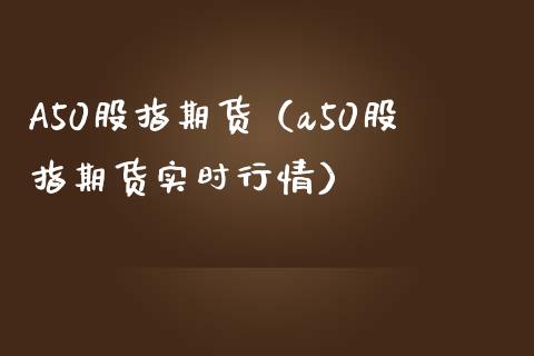 A50股指期货（a50股指期货实时行情）_https://www.xmqjcw.com_期货投资_第1张