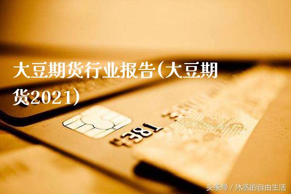 大豆期货行业报告(大豆期货2021)_https://www.xmqjcw.com_期货直播室_第1张