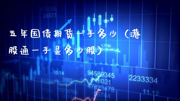 五年国债期货一手多少（港股通一手是多少股）_https://www.xmqjcw.com_期货直播室_第1张