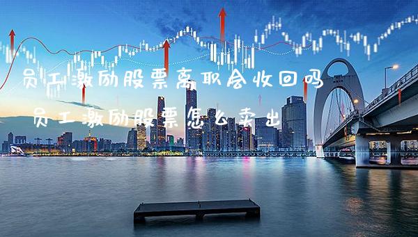 员工激励股票离职会收回吗 员工激励股票怎么卖出_https://www.xmqjcw.com_股票投资_第1张