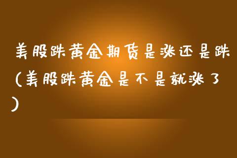 美股跌黄金期货是涨还是跌(美股跌黄金是不是就涨了)_https://www.xmqjcw.com_期货行情_第1张