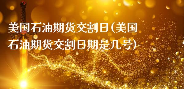 美国石油期货交割日(美国石油期货交割日期是几号)_https://www.xmqjcw.com_期货投资_第1张