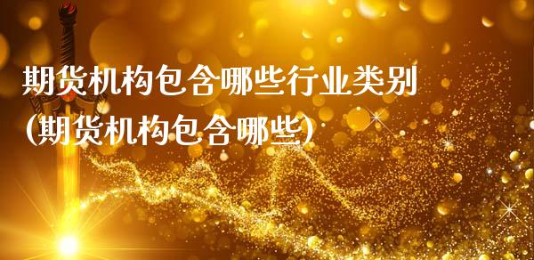 期货机构包含哪些行业类别(期货机构包含哪些)_https://www.xmqjcw.com_期货百科_第1张