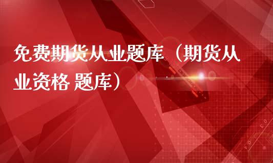 免费期货从业题库（期货从业资格 题库）_https://www.xmqjcw.com_期货投资_第1张