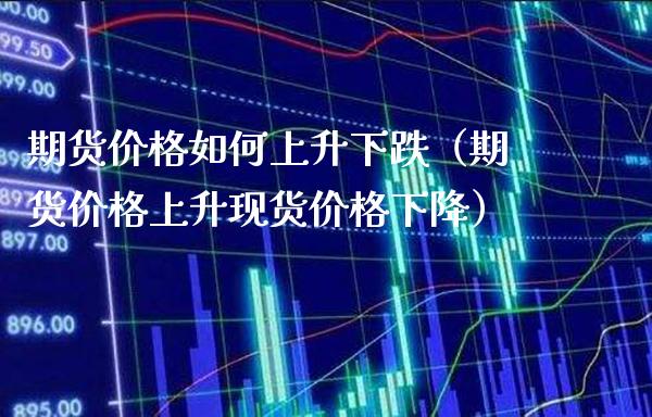 期货价格如何上升下跌（期货价格上升现货价格下降）_https://www.xmqjcw.com_期货直播室_第1张