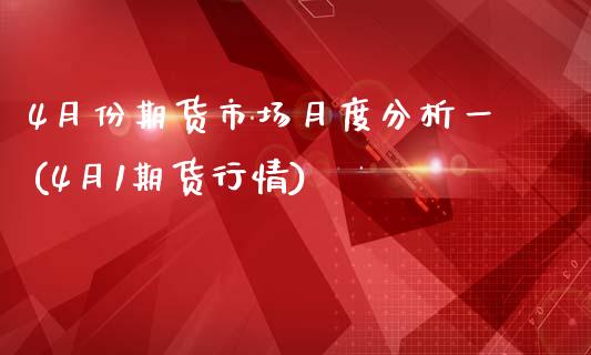 4月份期货市场月度分析一(4月1期货行情)_https://www.xmqjcw.com_基金理财_第1张