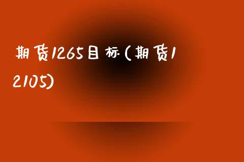 期货1265目标(期货12105)_https://www.xmqjcw.com_期货直播室_第1张