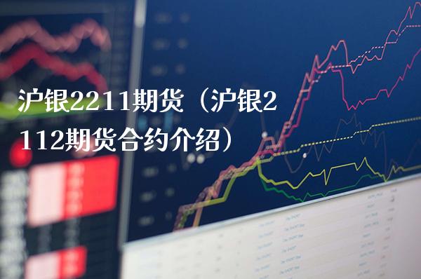 沪银2211期货（沪银2112期货合约介绍）_https://www.xmqjcw.com_期货投资_第1张