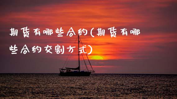 期货有哪些合约(期货有哪些合约交割方式)_https://www.xmqjcw.com_期货百科_第1张