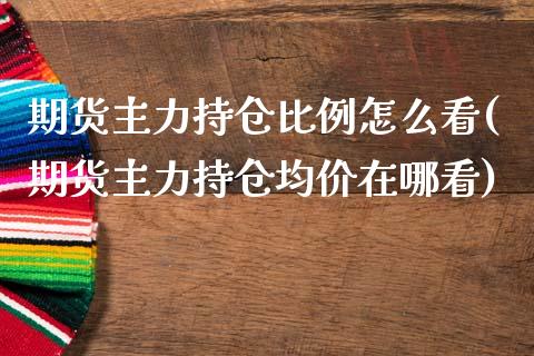 期货主力持仓比例怎么看(期货主力持仓均价在哪看)_https://www.xmqjcw.com_期货开户_第1张