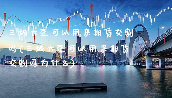 **大豆可以用来期货交割吗(**大豆可以用来期货交割吗为什么)_https://www.xmqjcw.com_期货开户_第1张