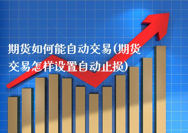 期货如何能自动交易(期货交易怎样设置自动止损)_https://www.xmqjcw.com_期货行情_第1张
