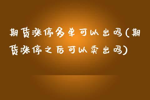期货涨停多单可以出吗(期货涨停之后可以卖出吗)_https://www.xmqjcw.com_期货百科_第1张